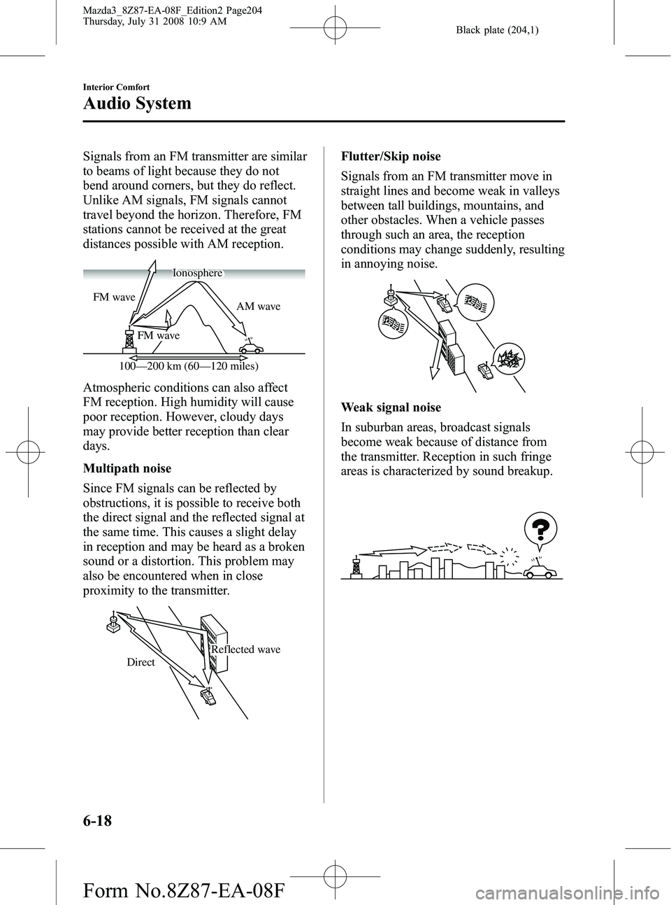 MAZDA MODEL 3 4-DOOR 2009  Owners Manual Black plate (204,1)
Signals from an FM transmitter are similar
to beams of light because they do not
bend around corners, but they do reflect.
Unlike AM signals, FM signals cannot
travel beyond the ho