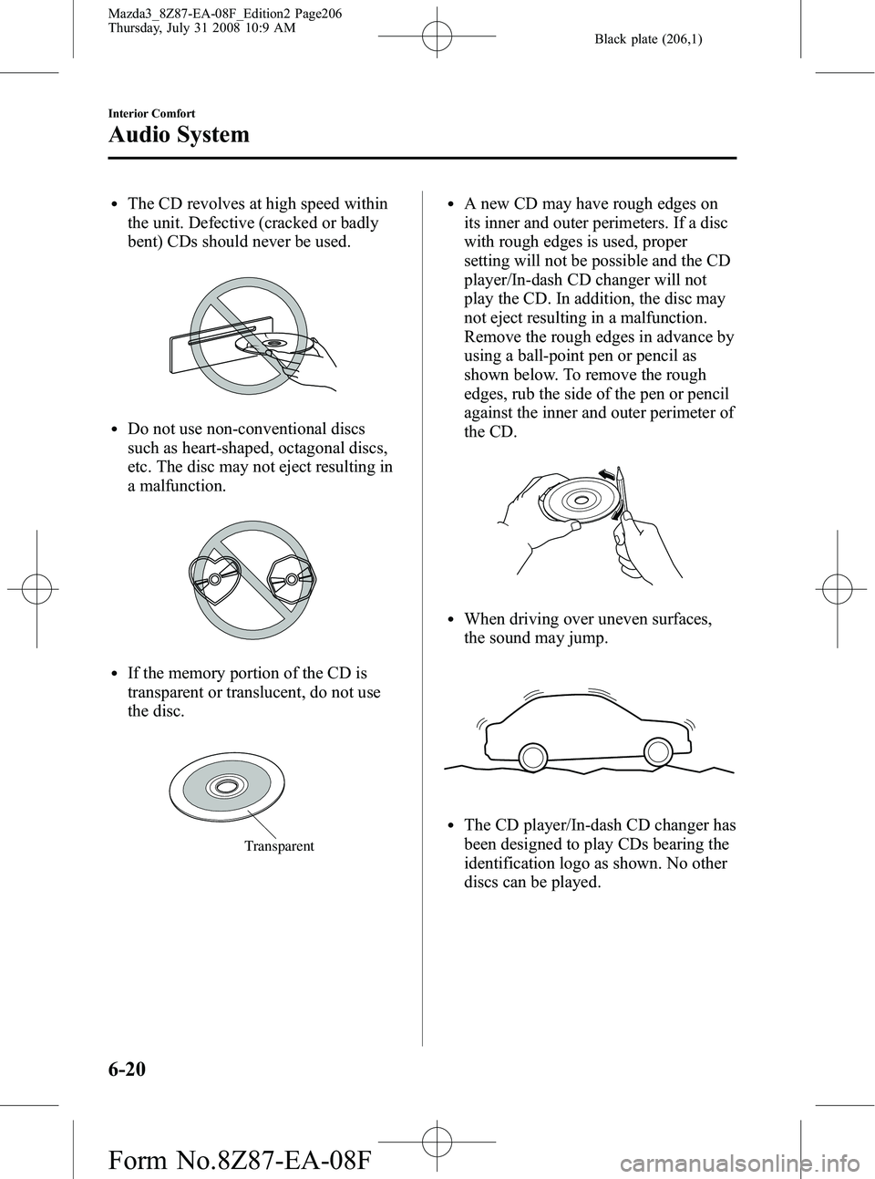 MAZDA MODEL 3 4-DOOR 2009  Owners Manual Black plate (206,1)
lThe CD revolves at high speed within
the unit. Defective (cracked or badly
bent) CDs should never be used.
lDo not use non-conventional discs
such as heart-shaped, octagonal discs