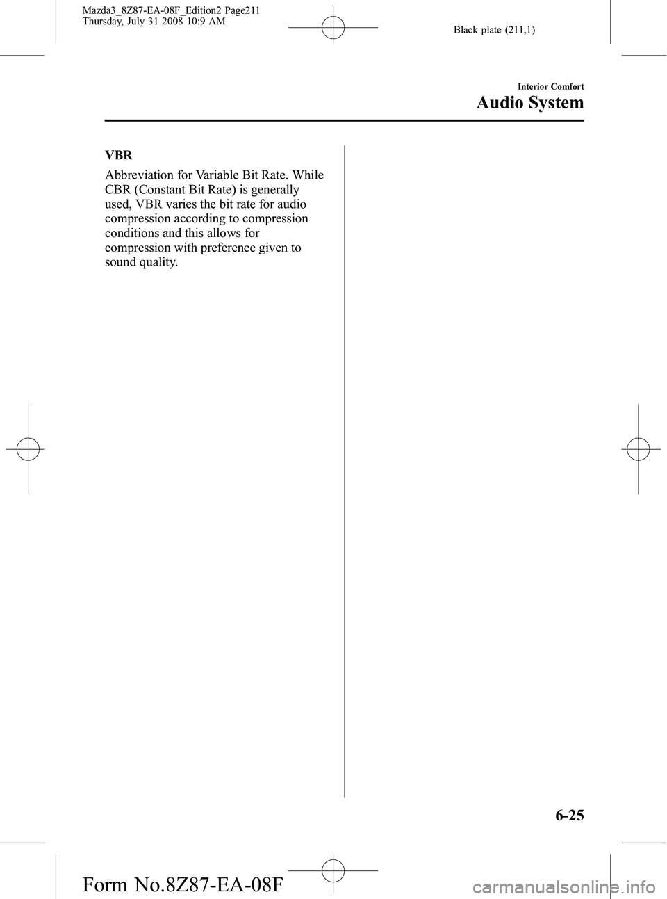 MAZDA MODEL 3 5-DOOR 2009 Owners Manual Black plate (211,1)
VBR
Abbreviation for Variable Bit Rate. While
CBR (Constant Bit Rate) is generally
used, VBR varies the bit rate for audio
compression according to compression
conditions and this MAZDA MODEL 3 5-DOOR 2009 Owners Manual Black plate (211,1)
VBR
Abbreviation for Variable Bit Rate. While
CBR (Constant Bit Rate) is generally
used, VBR varies the bit rate for audio
compression according to compression
conditions and this
