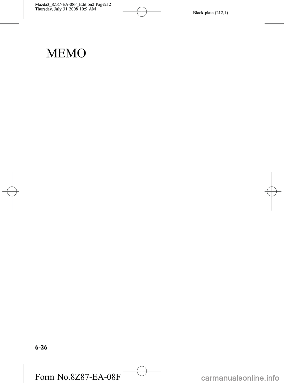 MAZDA MODEL 3 5-DOOR 2009 Owners Manual Black plate (212,1)
MEMO
6-26
Mazda3_8Z87-EA-08F_Edition2 Page212
Thursday, July 31 2008 10:9 AM
Form No.8Z87-EA-08F MAZDA MODEL 3 5-DOOR 2009 Owners Manual Black plate (212,1)
MEMO
6-26
Mazda3_8Z87-EA-08F_Edition2 Page212
Thursday, July 31 2008 10:9 AM
Form No.8Z87-EA-08F