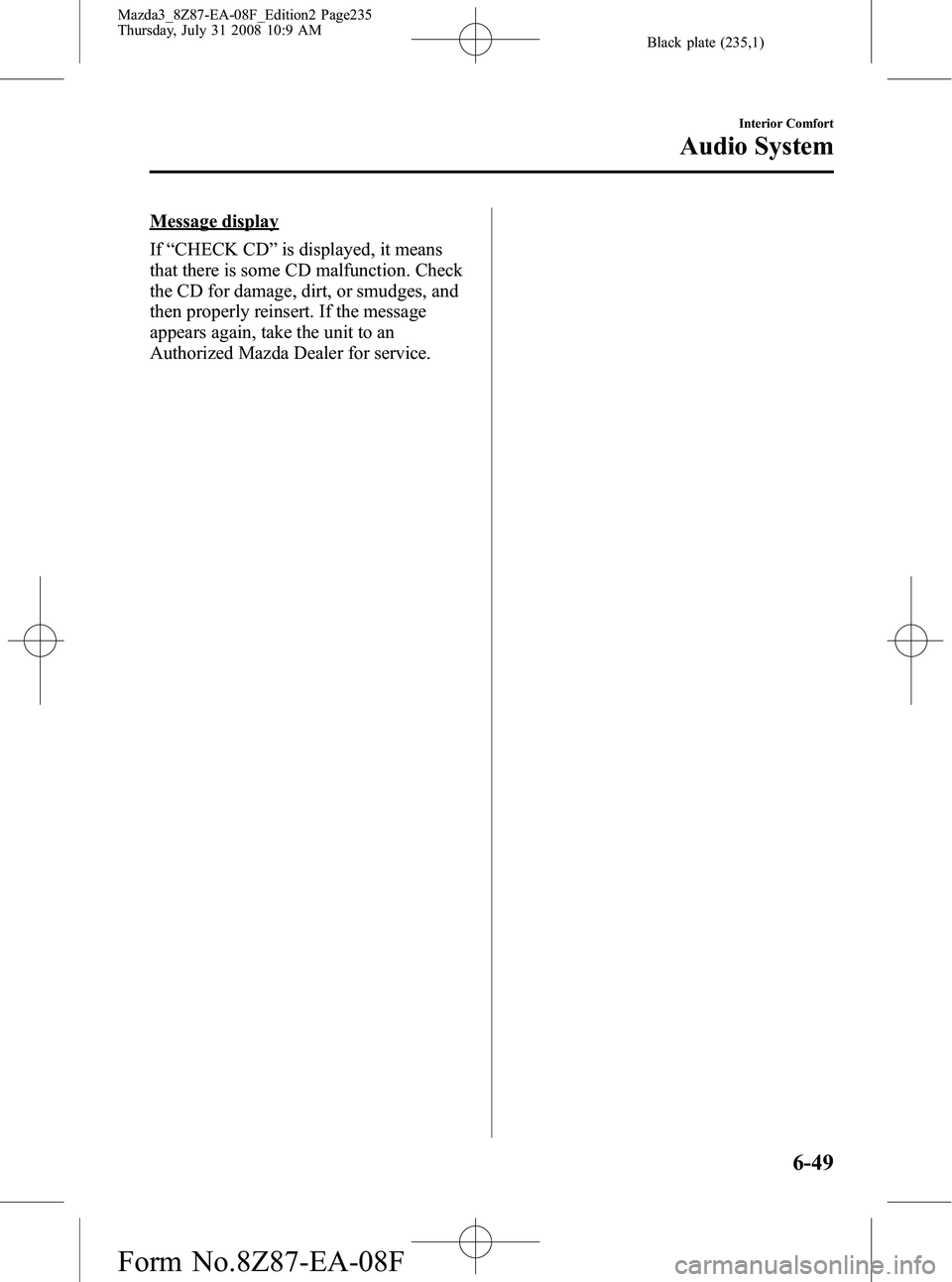 MAZDA MODEL 3 4-DOOR 2009 Owners Guide Black plate (235,1)
Message display
If“CHECK CD ”is displayed, it means
that there is some CD malfunction. Check
the CD for damage, dirt, or smudges, and
then properly reinsert. If the message
app MAZDA MODEL 3 4-DOOR 2009 Owners Guide Black plate (235,1)
Message display
If“CHECK CD ”is displayed, it means
that there is some CD malfunction. Check
the CD for damage, dirt, or smudges, and
then properly reinsert. If the message
app