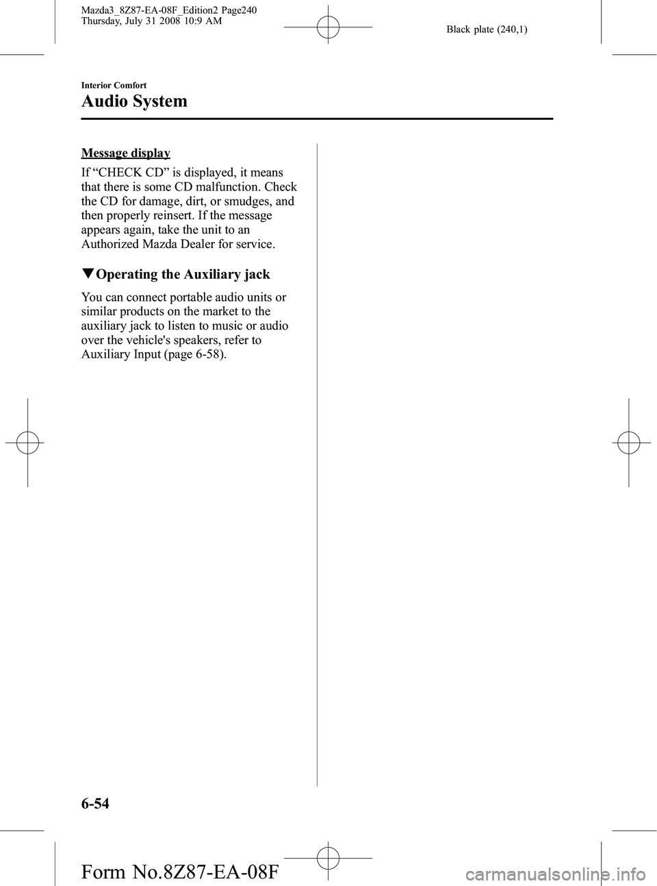 MAZDA MODEL 3 4-DOOR 2009 Owners Guide Black plate (240,1)
Message display
If“CHECK CD ”is displayed, it means
that there is some CD malfunction. Check
the CD for damage, dirt, or smudges, and
then properly reinsert. If the message
app MAZDA MODEL 3 4-DOOR 2009 Owners Guide Black plate (240,1)
Message display
If“CHECK CD ”is displayed, it means
that there is some CD malfunction. Check
the CD for damage, dirt, or smudges, and
then properly reinsert. If the message
app