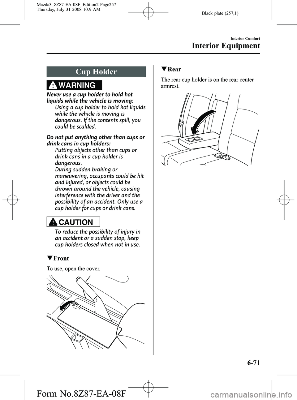 MAZDA MODEL 3 5-DOOR 2009  Owners Manual Black plate (257,1)
Cup Holder
WARNING
Never use a cup holder to hold hot
liquids while the vehicle is moving:Using a cup holder to hold hot liquids
while the vehicle is moving is
dangerous. If the co