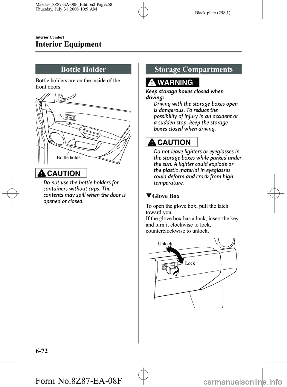 MAZDA MODEL 3 4-DOOR 2009 User Guide Black plate (258,1)
Bottle Holder
Bottle holders are on the inside of the
front doors.
Bottle holder
CAUTION
Do not use the bottle holders for
containers without caps. The
contents may spill when the MAZDA MODEL 3 4-DOOR 2009 User Guide Black plate (258,1)
Bottle Holder
Bottle holders are on the inside of the
front doors.
Bottle holder
CAUTION
Do not use the bottle holders for
containers without caps. The
contents may spill when the