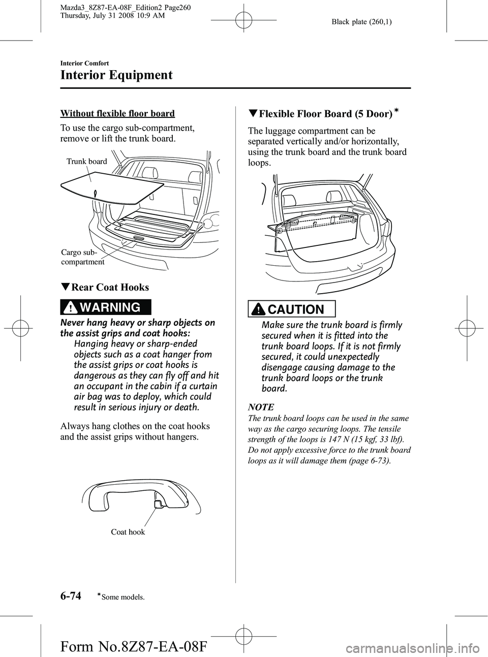 MAZDA MODEL 3 5-DOOR 2009  Owners Manual Black plate (260,1)
Without flexible floor board
To use the cargo sub-compartment,
remove or lift the trunk board.
Cargo sub-
compartmentTrunk board
q
Rear Coat Hooks
WARNING
Never hang heavy or sharp