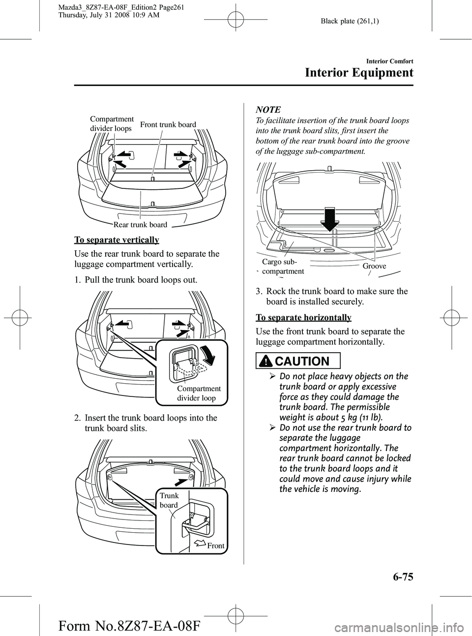 MAZDA MODEL 3 5-DOOR 2009  Owners Manual Black plate (261,1)
Compartment 
divider loopsRear trunk board Front trunk board
To separate vertically
Use the rear trunk board to separate the
luggage compartment vertically.
1. Pull the trunk board