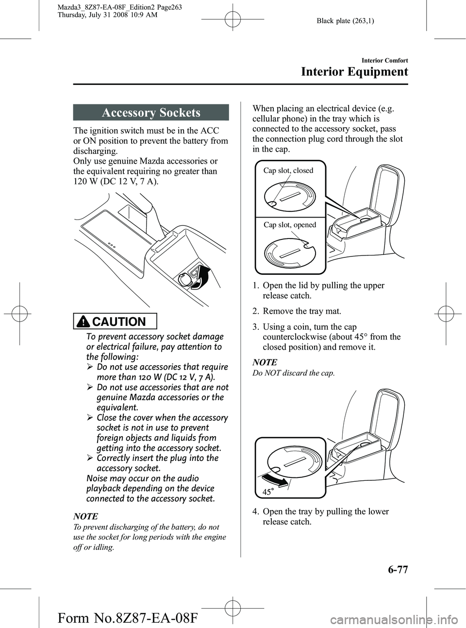MAZDA MODEL 3 4-DOOR 2009 User Guide Black plate (263,1)
Accessory Sockets
The ignition switch must be in the ACC
or ON position to prevent the battery from
discharging.
Only use genuine Mazda accessories or
the equivalent requiring no g MAZDA MODEL 3 4-DOOR 2009 User Guide Black plate (263,1)
Accessory Sockets
The ignition switch must be in the ACC
or ON position to prevent the battery from
discharging.
Only use genuine Mazda accessories or
the equivalent requiring no g