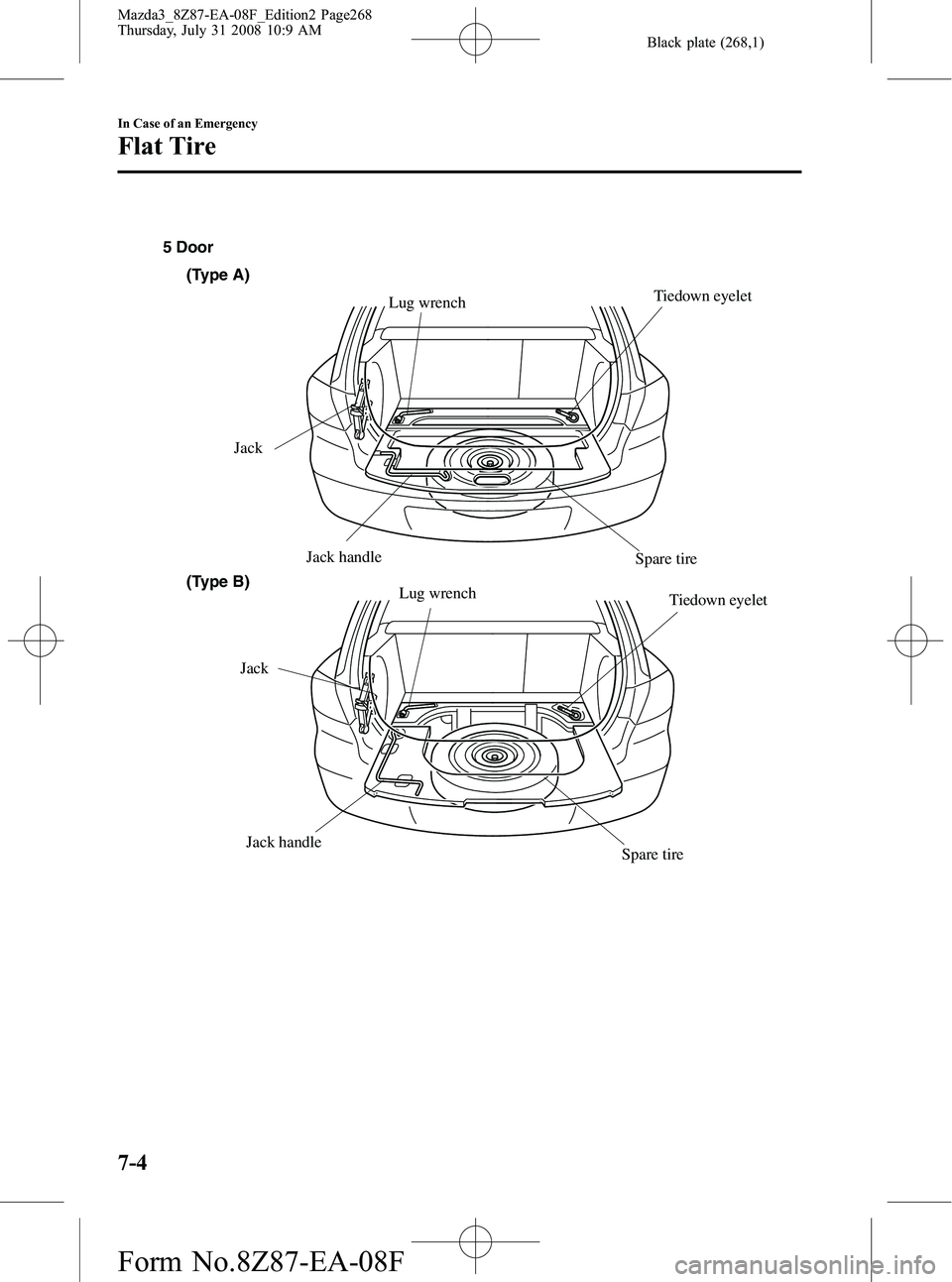 MAZDA MODEL 3 5-DOOR 2009  Owners Manual Black plate (268,1)
JackJack handle Spare tire
Lug wrench
5 Door
Jack handle
Jack
Spare tire
Lug wrench
Tiedown eyelet
(Type A)
(Type B)
Tiedown eyelet
7-4
In Case of an Emergency
Flat Tire
Mazda3_8Z8