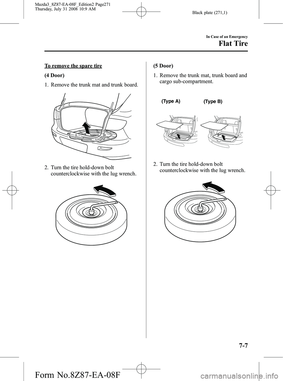 MAZDA MODEL 3 4-DOOR 2009 Owners Manual Black plate (271,1)
To remove the spare tire
(4 Door)
1. Remove the trunk mat and trunk board.
2. Turn the tire hold-down boltcounterclockwise with the lug wrench.
(5 Door)
1. Remove the trunk mat, tr MAZDA MODEL 3 4-DOOR 2009 Owners Manual Black plate (271,1)
To remove the spare tire
(4 Door)
1. Remove the trunk mat and trunk board.
2. Turn the tire hold-down boltcounterclockwise with the lug wrench.
(5 Door)
1. Remove the trunk mat, tr