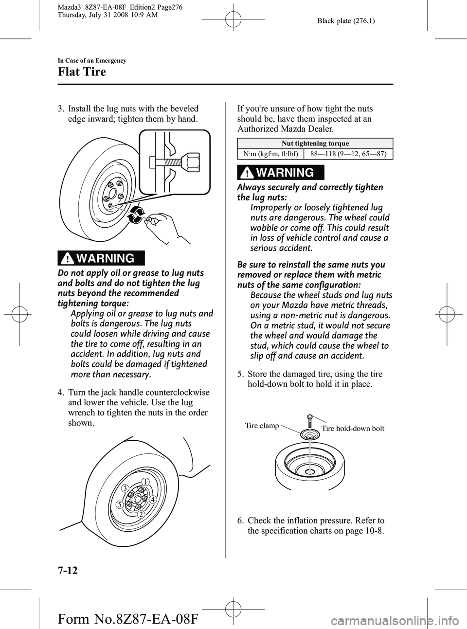 MAZDA MODEL 3 4-DOOR 2009 Owners Manual Black plate (276,1)
3. Install the lug nuts with the bevelededge inward; tighten them by hand.
WARNING
Do not apply oil or grease to lug nuts
and bolts and do not tighten the lug
nuts beyond the recom MAZDA MODEL 3 4-DOOR 2009 Owners Manual Black plate (276,1)
3. Install the lug nuts with the bevelededge inward; tighten them by hand.
WARNING
Do not apply oil or grease to lug nuts
and bolts and do not tighten the lug
nuts beyond the recom