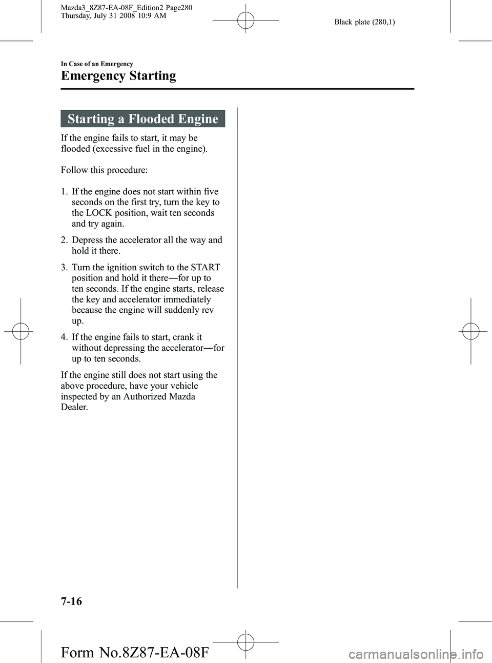 MAZDA MODEL 3 5-DOOR 2009 Owners Manual Black plate (280,1)
Starting a Flooded Engine
If the engine fails to start, it may be
flooded (excessive fuel in the engine).
Follow this procedure:
1. If the engine does not start within fiveseconds MAZDA MODEL 3 5-DOOR 2009 Owners Manual Black plate (280,1)
Starting a Flooded Engine
If the engine fails to start, it may be
flooded (excessive fuel in the engine).
Follow this procedure:
1. If the engine does not start within fiveseconds