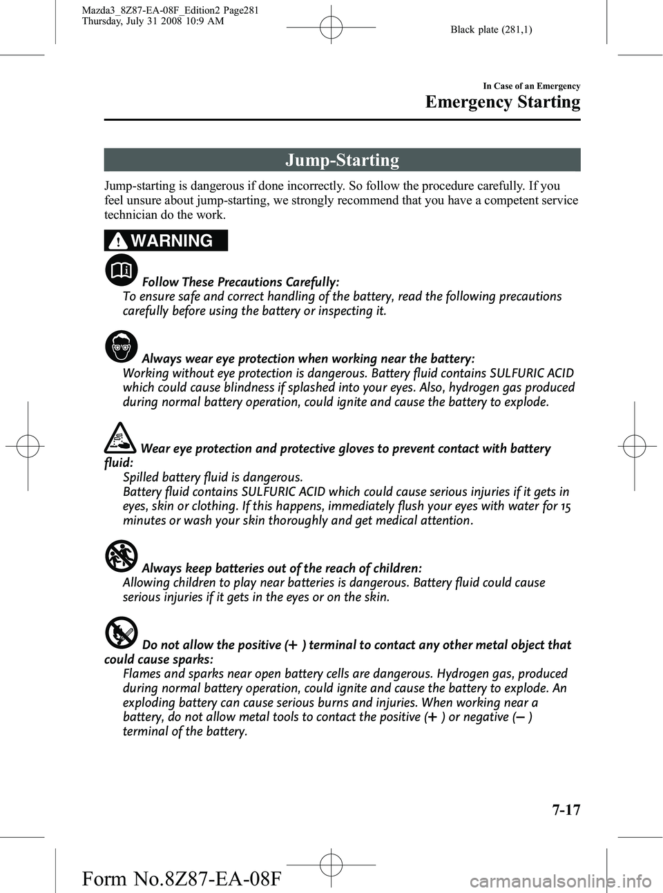 MAZDA MODEL 3 4-DOOR 2009 Owners Manual Black plate (281,1)
Jump-Starting
Jump-starting is dangerous if done incorrectly. So follow the procedure carefully. If you
feel unsure about jump-starting, we strongly recommend that you have a compe MAZDA MODEL 3 4-DOOR 2009 Owners Manual Black plate (281,1)
Jump-Starting
Jump-starting is dangerous if done incorrectly. So follow the procedure carefully. If you
feel unsure about jump-starting, we strongly recommend that you have a compe
