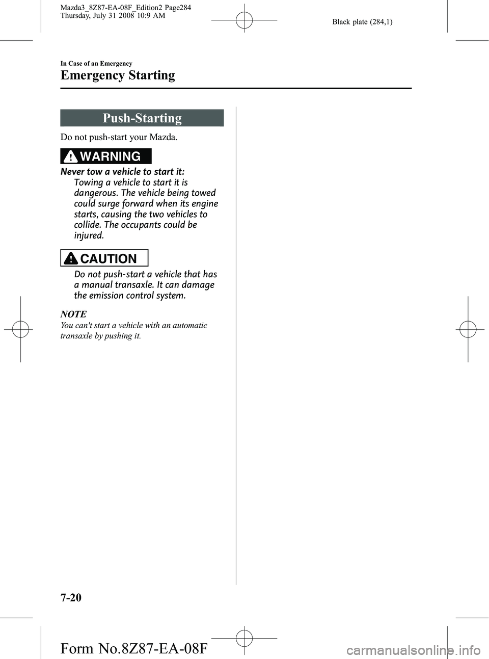 MAZDA MODEL 3 5-DOOR 2009 Owners Manual Black plate (284,1)
Push-Starting
Do not push-start your Mazda.
WARNING
Never tow a vehicle to start it:Towing a vehicle to start it is
dangerous. The vehicle being towed
could surge forward when its MAZDA MODEL 3 5-DOOR 2009 Owners Manual Black plate (284,1)
Push-Starting
Do not push-start your Mazda.
WARNING
Never tow a vehicle to start it:Towing a vehicle to start it is
dangerous. The vehicle being towed
could surge forward when its