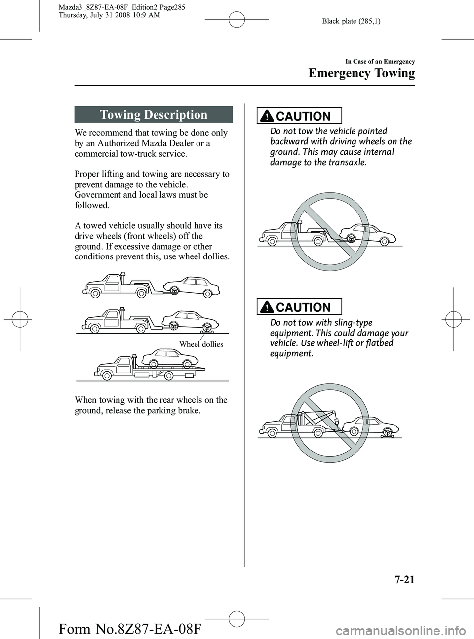 MAZDA MODEL 3 5-DOOR 2009 Owners Manual Black plate (285,1)
Towing Description
We recommend that towing be done only
by an Authorized Mazda Dealer or a
commercial tow-truck service.
Proper lifting and towing are necessary to
prevent damage MAZDA MODEL 3 5-DOOR 2009 Owners Manual Black plate (285,1)
Towing Description
We recommend that towing be done only
by an Authorized Mazda Dealer or a
commercial tow-truck service.
Proper lifting and towing are necessary to
prevent damage