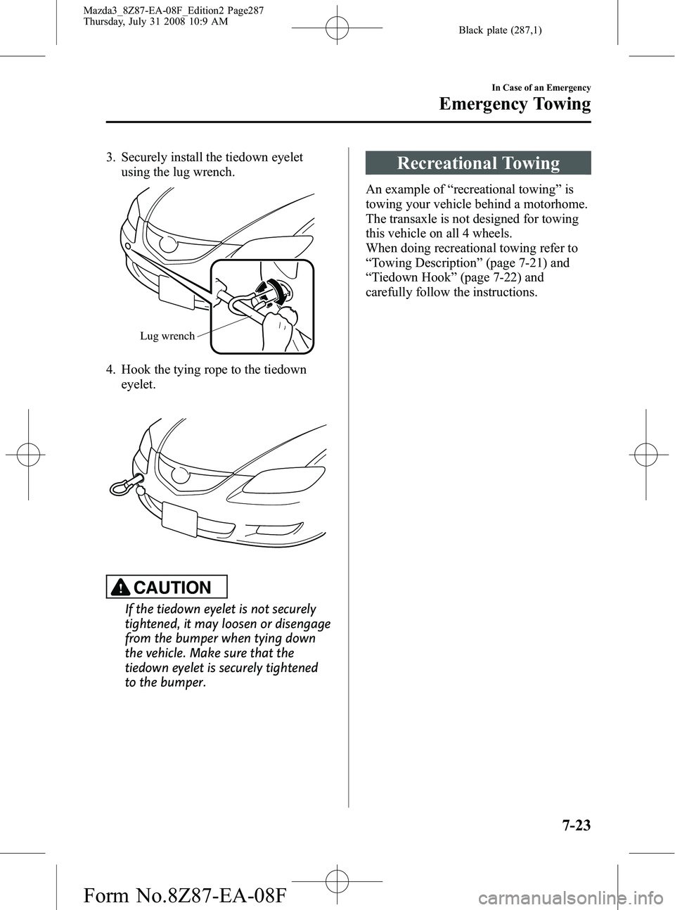 MAZDA MODEL 3 5-DOOR 2009 Owners Manual Black plate (287,1)
3. Securely install the tiedown eyeletusing the lug wrench.
Lug wrench
4. Hook the tying rope to the tiedown
eyelet.
CAUTION
If the tiedown eyelet is not securely
tightened, it may MAZDA MODEL 3 5-DOOR 2009 Owners Manual Black plate (287,1)
3. Securely install the tiedown eyeletusing the lug wrench.
Lug wrench
4. Hook the tying rope to the tiedown
eyelet.
CAUTION
If the tiedown eyelet is not securely
tightened, it may