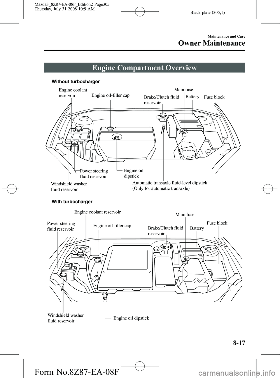 MAZDA MODEL 3 4-DOOR 2009 User Guide Black plate (305,1)
Engine Compartment Overview
Main fuse
Automatic transaxle fluid-level dipstick
(Only for automatic transaxle) Brake/Clutch fluid
reservoir
Engine coolant
reservoir
Engine oil
d MAZDA MODEL 3 4-DOOR 2009 User Guide Black plate (305,1)
Engine Compartment Overview
Main fuse
Automatic transaxle fluid-level dipstick
(Only for automatic transaxle) Brake/Clutch fluid
reservoir
Engine coolant
reservoir
Engine oil
d