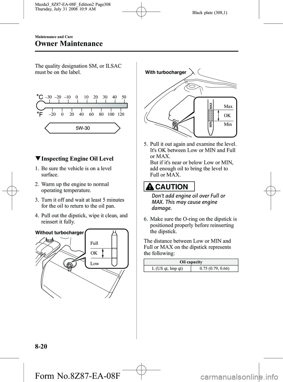 MAZDA MODEL 3 4-DOOR 2009 Manual Online Black plate (308,1)
The quality designation SM, or ILSAC
must be on the label.
–30 –20 –10 0 10 20 30 40 50
–20 0 20 40 60 80 100 120
5W-30
qInspecting Engine Oil Level
1. Be sure the vehicle MAZDA MODEL 3 4-DOOR 2009 Manual Online Black plate (308,1)
The quality designation SM, or ILSAC
must be on the label.
–30 –20 –10 0 10 20 30 40 50
–20 0 20 40 60 80 100 120
5W-30
qInspecting Engine Oil Level
1. Be sure the vehicle