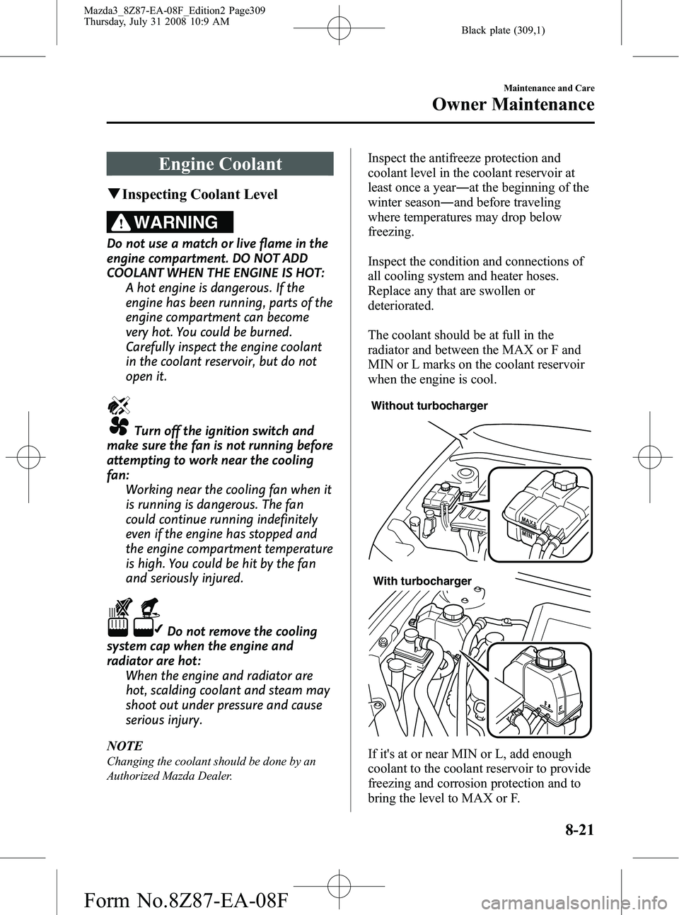 MAZDA MODEL 3 4-DOOR 2009 Manual Online Black plate (309,1)
Engine Coolant
qInspecting Coolant Level
WARNING
Do not use a match or live flame in the
engine compartment. DO NOT ADD
COOLANT WHEN THE ENGINE IS HOT:
A hot engine is dangerous. I MAZDA MODEL 3 4-DOOR 2009 Manual Online Black plate (309,1)
Engine Coolant
qInspecting Coolant Level
WARNING
Do not use a match or live flame in the
engine compartment. DO NOT ADD
COOLANT WHEN THE ENGINE IS HOT:
A hot engine is dangerous. I
