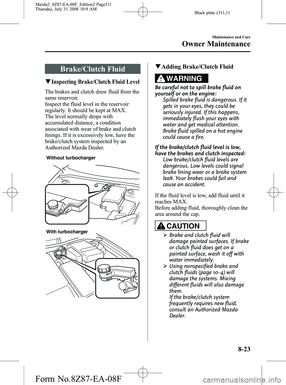 MAZDA MODEL 3 4-DOOR 2009 Manual Online Black plate (311,1)
Brake/Clutch Fluid
qInspecting Brake/Clutch Fluid Level
The brakes and clutch draw fluid from the
same reservoir.
Inspect the fluid level in the reservoir
regularly. It should be k MAZDA MODEL 3 4-DOOR 2009 Manual Online Black plate (311,1)
Brake/Clutch Fluid
qInspecting Brake/Clutch Fluid Level
The brakes and clutch draw fluid from the
same reservoir.
Inspect the fluid level in the reservoir
regularly. It should be k