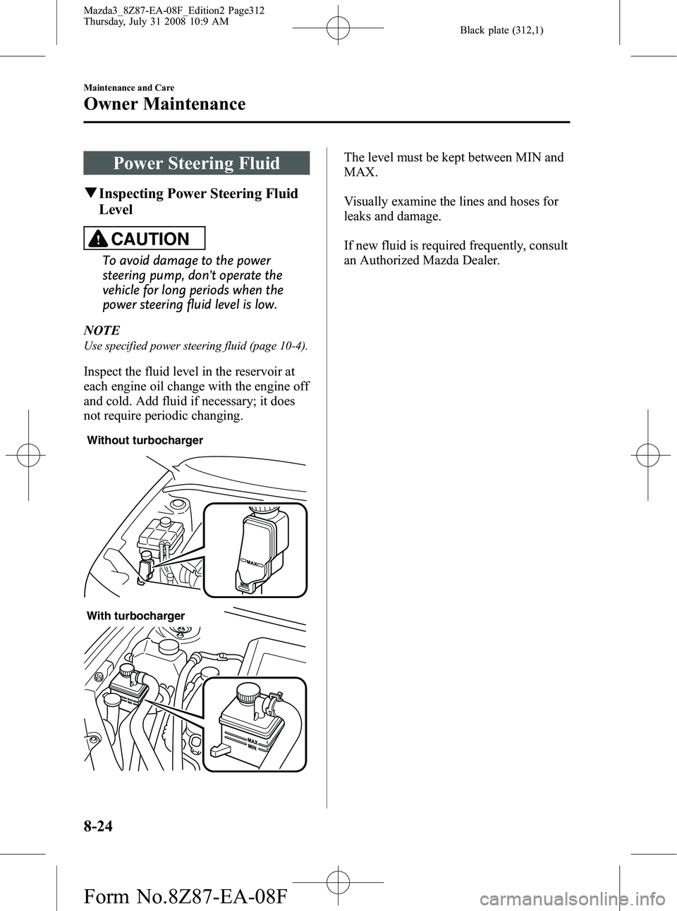 MAZDA MODEL 3 4-DOOR 2009 Manual Online Black plate (312,1)
Power Steering Fluid
qInspecting Power Steering Fluid
Level
CAUTION
To avoid damage to the power
steering pump, dont operate the
vehicle for long periods when the
power steering f MAZDA MODEL 3 4-DOOR 2009 Manual Online Black plate (312,1)
Power Steering Fluid
qInspecting Power Steering Fluid
Level
CAUTION
To avoid damage to the power
steering pump, dont operate the
vehicle for long periods when the
power steering f