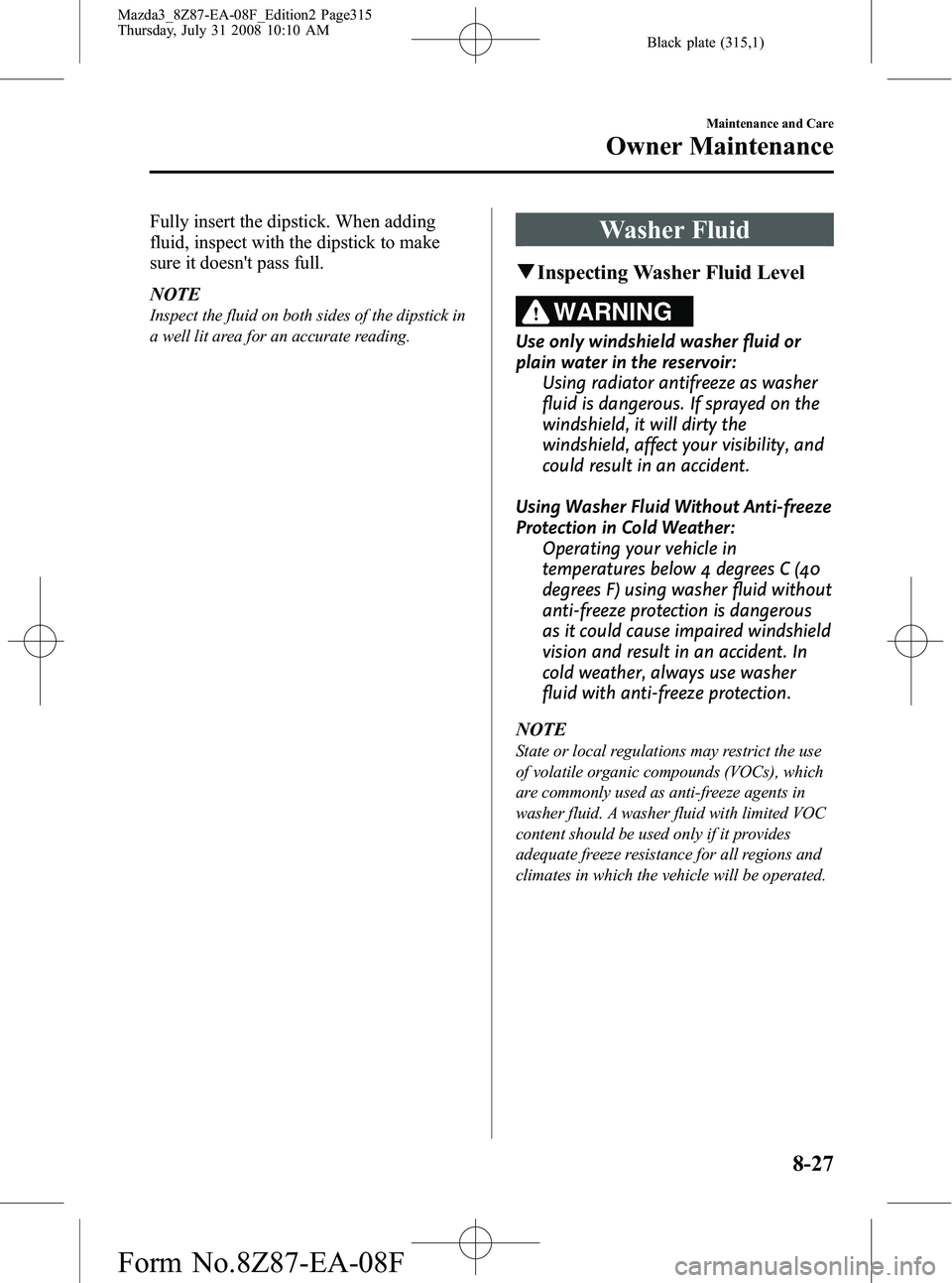 MAZDA MODEL 3 5-DOOR 2009  Owners Manual Black plate (315,1)
Fully insert the dipstick. When adding
fluid, inspect with the dipstick to make
sure it doesnt pass full.
NOTE
Inspect the fluid on both sides of the dipstick in
a well lit area f