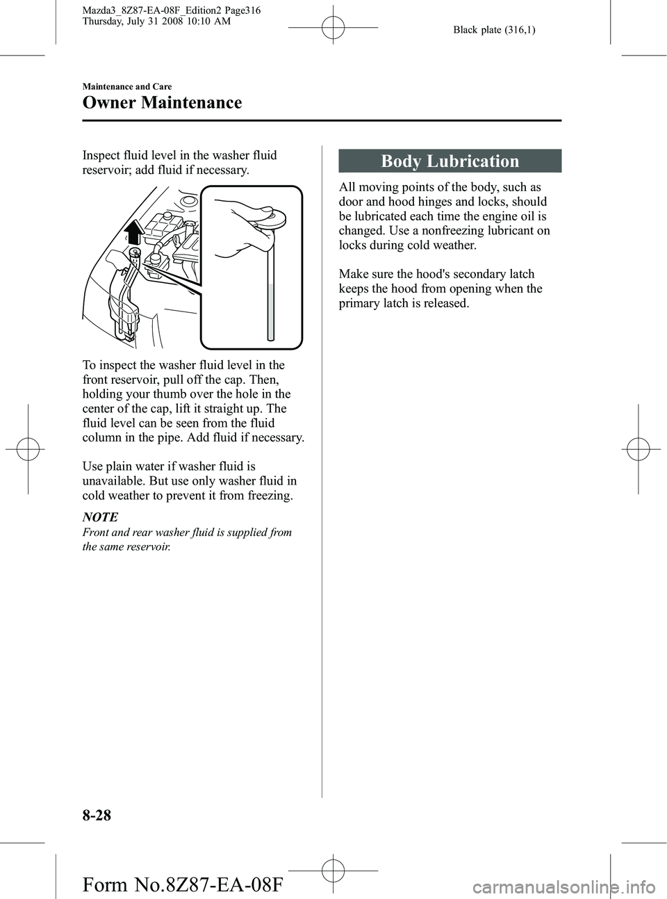 MAZDA MODEL 3 4-DOOR 2009 Manual Online Black plate (316,1)
Inspect fluid level in the washer fluid
reservoir; add fluid if necessary.
To inspect the washer fluid level in the
front reservoir, pull off the cap. Then,
holding your thumb over MAZDA MODEL 3 4-DOOR 2009 Manual Online Black plate (316,1)
Inspect fluid level in the washer fluid
reservoir; add fluid if necessary.
To inspect the washer fluid level in the
front reservoir, pull off the cap. Then,
holding your thumb over