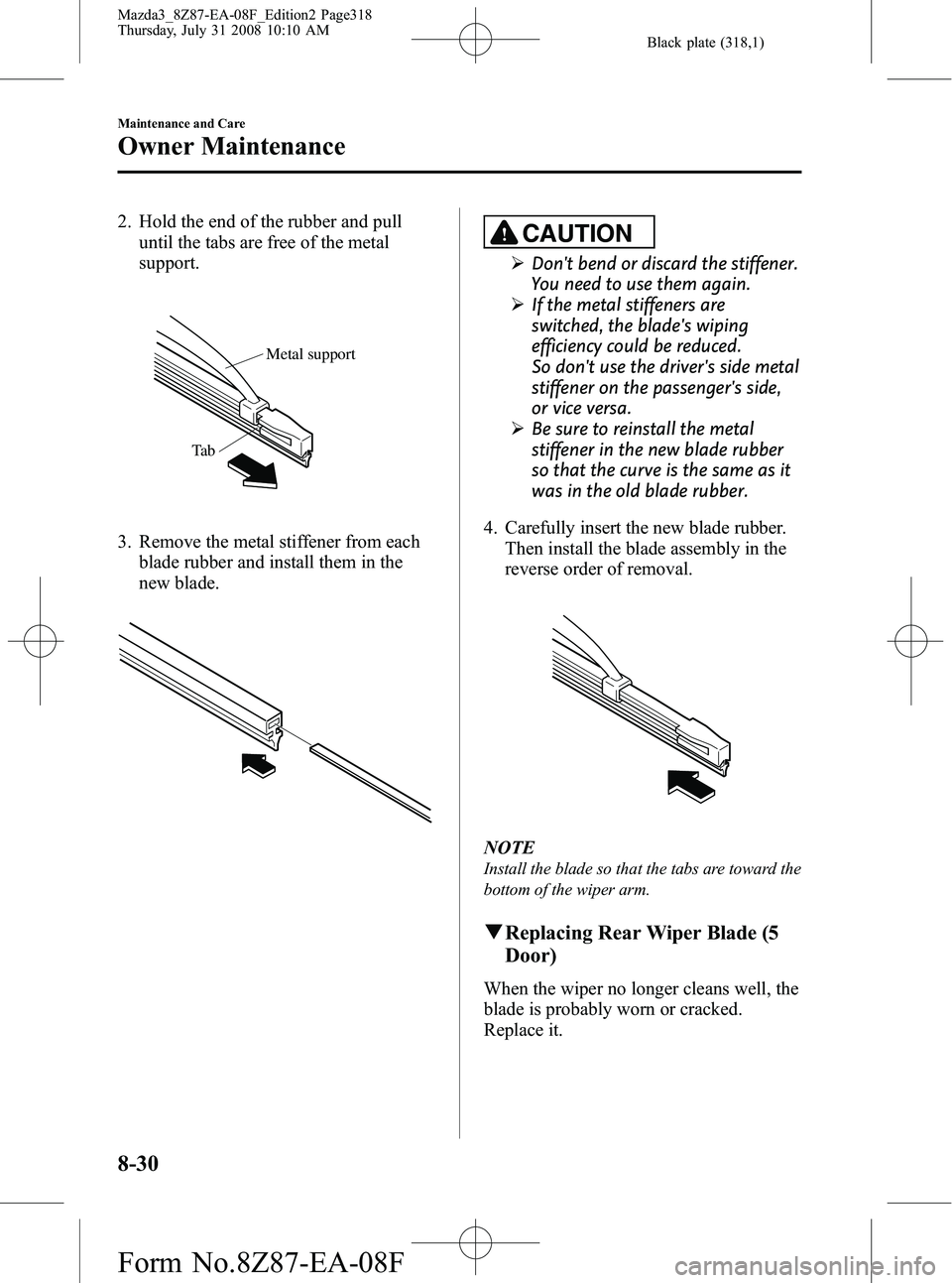 MAZDA MODEL 3 5-DOOR 2009  Owners Manual Black plate (318,1)
2. Hold the end of the rubber and pulluntil the tabs are free of the metal
support.
Metal support
Ta b
3. Remove the metal stiffener from each blade rubber and install them in the
