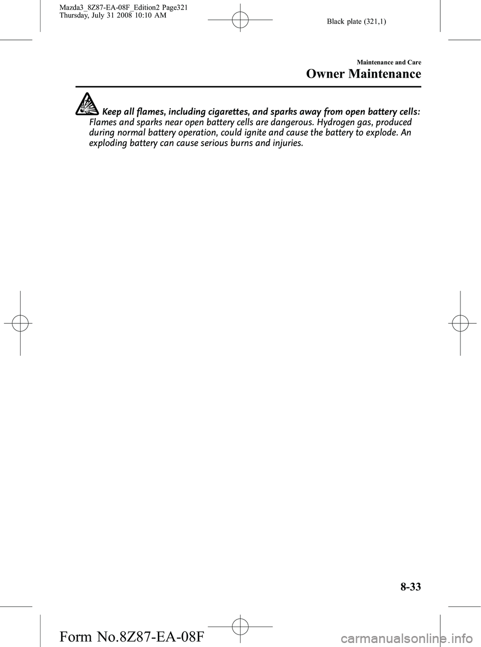 MAZDA MODEL 3 5-DOOR 2009 Owners Manual Black plate (321,1)
Keep all flames, including cigarettes, and sparks away from open battery cells:
Flames and sparks near open battery cells are dangerous. Hydrogen gas, produced
during normal batter MAZDA MODEL 3 5-DOOR 2009 Owners Manual Black plate (321,1)
Keep all flames, including cigarettes, and sparks away from open battery cells:
Flames and sparks near open battery cells are dangerous. Hydrogen gas, produced
during normal batter