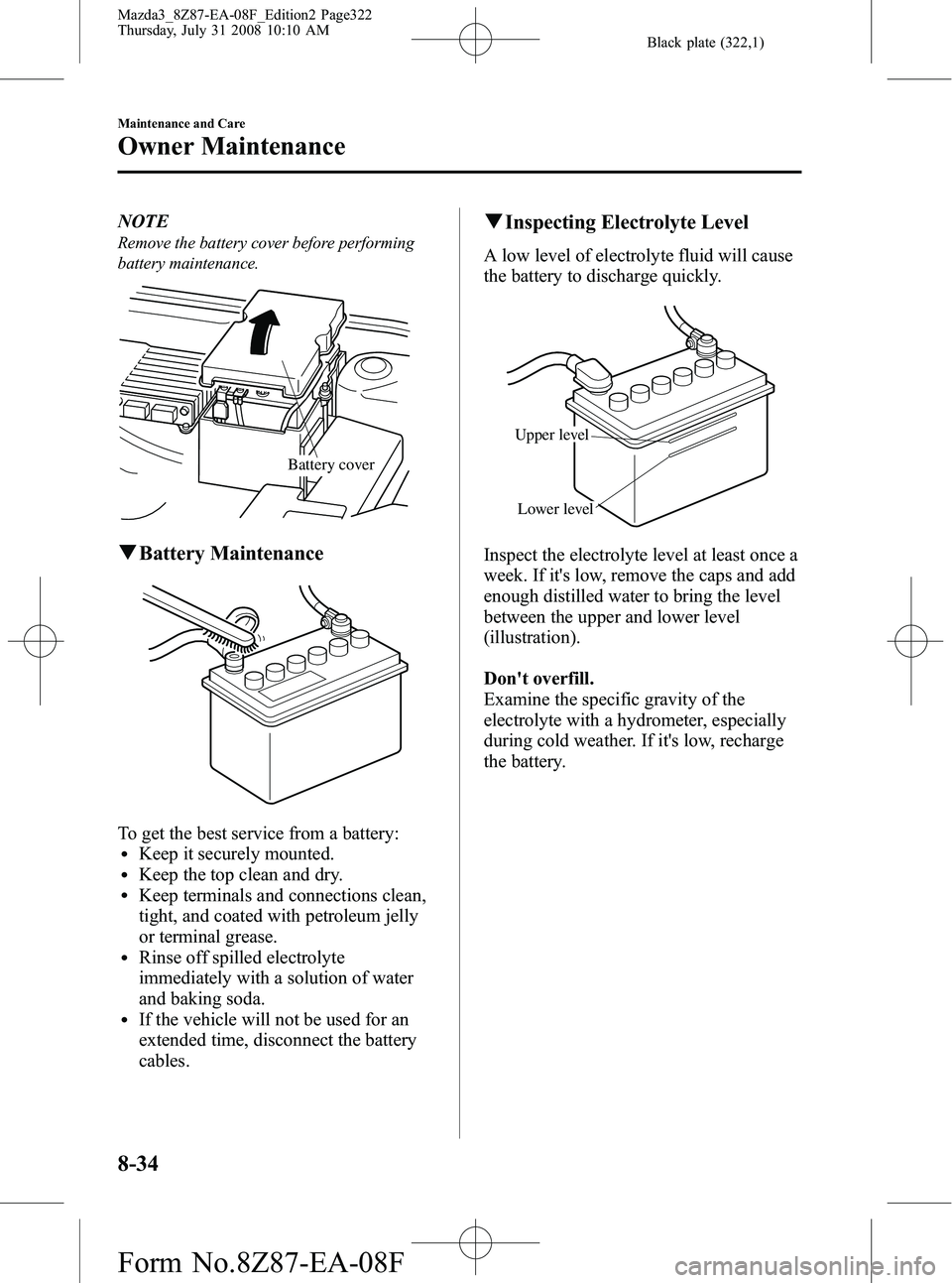 MAZDA MODEL 3 5-DOOR 2009 Owners Manual Black plate (322,1)
NOTE
Remove the battery cover before performing
battery maintenance.
Battery cover
qBattery Maintenance
To get the best service from a battery:lKeep it securely mounted.lKeep the t MAZDA MODEL 3 5-DOOR 2009 Owners Manual Black plate (322,1)
NOTE
Remove the battery cover before performing
battery maintenance.
Battery cover
qBattery Maintenance
To get the best service from a battery:lKeep it securely mounted.lKeep the t