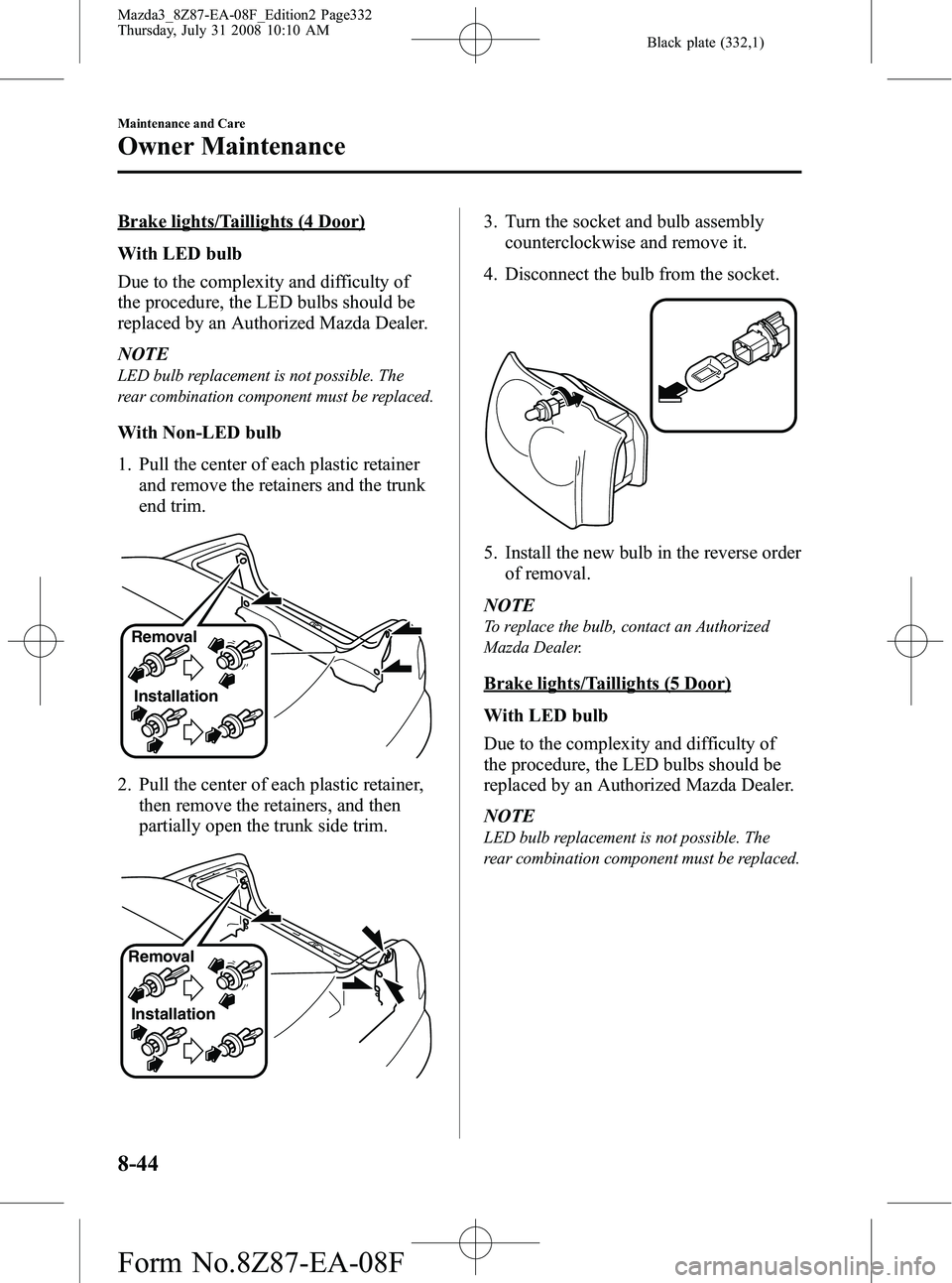 MAZDA MODEL 3 4-DOOR 2009 Owners Guide Black plate (332,1)
Brake lights/Taillights (4 Door)
With LED bulb
Due to the complexity and difficulty of
the procedure, the LED bulbs should be
replaced by an Authorized Mazda Dealer.
NOTE
LED bulb MAZDA MODEL 3 4-DOOR 2009 Owners Guide Black plate (332,1)
Brake lights/Taillights (4 Door)
With LED bulb
Due to the complexity and difficulty of
the procedure, the LED bulbs should be
replaced by an Authorized Mazda Dealer.
NOTE
LED bulb