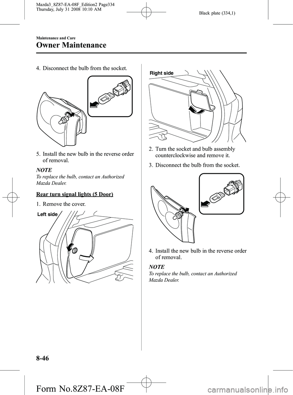 MAZDA MODEL 3 4-DOOR 2009 Owners Guide Black plate (334,1)
4. Disconnect the bulb from the socket.
5. Install the new bulb in the reverse orderof removal.
NOTE
To replace the bulb, contact an Authorized
Mazda Dealer.
Rear turn signal light MAZDA MODEL 3 4-DOOR 2009 Owners Guide Black plate (334,1)
4. Disconnect the bulb from the socket.
5. Install the new bulb in the reverse orderof removal.
NOTE
To replace the bulb, contact an Authorized
Mazda Dealer.
Rear turn signal light