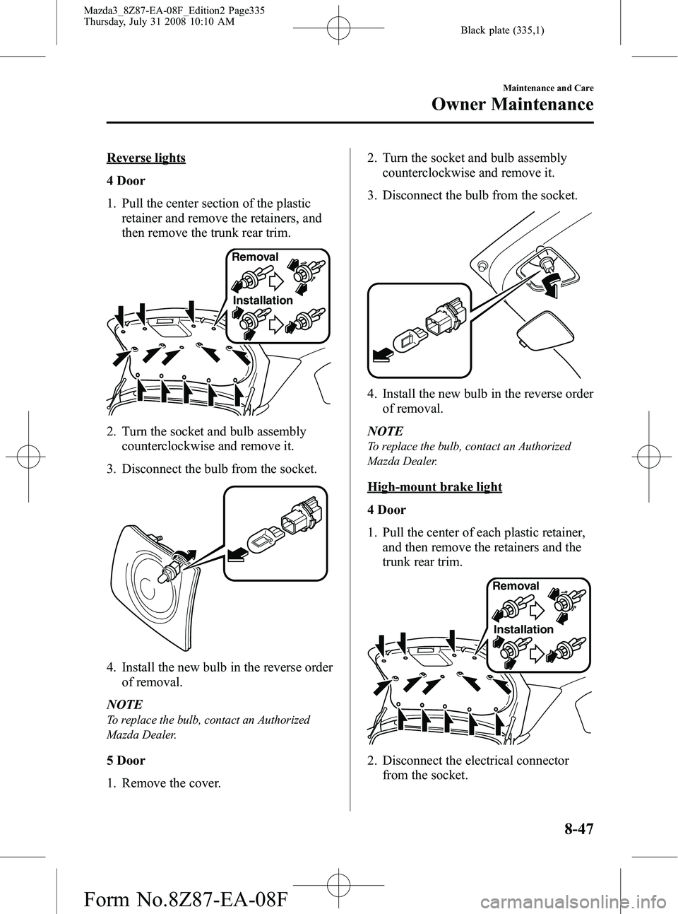 MAZDA MODEL 3 4-DOOR 2009 Owners Guide Black plate (335,1)
Reverse lights
4 Door
1. Pull the center section of the plasticretainer and remove the retainers, and
then remove the trunk rear trim.
Removal
Installation
2. Turn the socket and b MAZDA MODEL 3 4-DOOR 2009 Owners Guide Black plate (335,1)
Reverse lights
4 Door
1. Pull the center section of the plasticretainer and remove the retainers, and
then remove the trunk rear trim.
Removal
Installation
2. Turn the socket and b