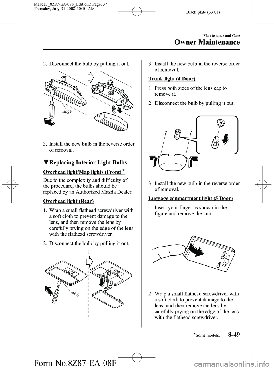 MAZDA MODEL 3 5-DOOR 2009 Owners Manual Black plate (337,1)
2. Disconnect the bulb by pulling it out.
Edge
3. Install the new bulb in the reverse orderof removal.
qReplacing Interior Light Bulbs
Overhead light/Map lights (Front)í
Due to th MAZDA MODEL 3 5-DOOR 2009 Owners Manual Black plate (337,1)
2. Disconnect the bulb by pulling it out.
Edge
3. Install the new bulb in the reverse orderof removal.
qReplacing Interior Light Bulbs
Overhead light/Map lights (Front)í
Due to th