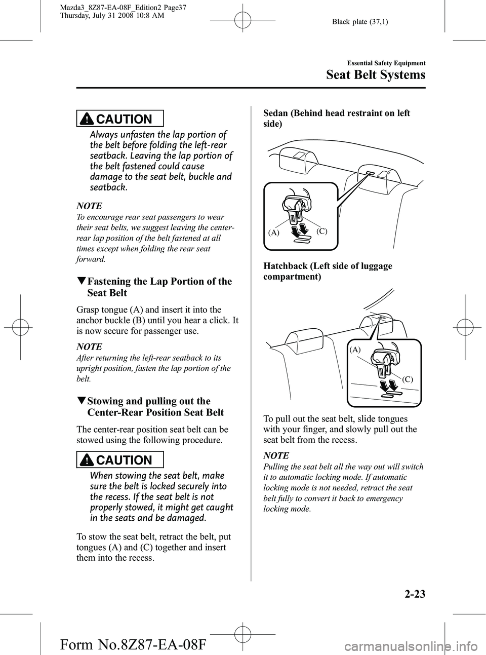 MAZDA MODEL 3 4-DOOR 2009 Owners Guide Black plate (37,1)
CAUTION
Always unfasten the lap portion of
the belt before folding the left-rear
seatback. Leaving the lap portion of
the belt fastened could cause
damage to the seat belt, buckle a MAZDA MODEL 3 4-DOOR 2009 Owners Guide Black plate (37,1)
CAUTION
Always unfasten the lap portion of
the belt before folding the left-rear
seatback. Leaving the lap portion of
the belt fastened could cause
damage to the seat belt, buckle a