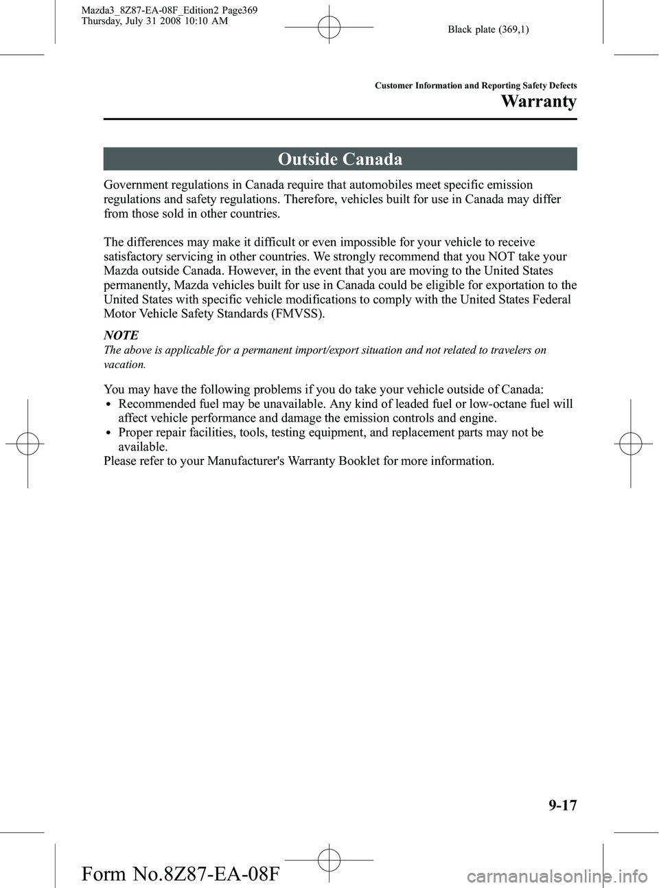 MAZDA MODEL 3 5-DOOR 2009 Owners Manual Black plate (369,1)
Outside Canada
Government regulations in Canada require that automobiles meet specific emission
regulations and safety regulations. Therefore, vehicles built for use in Canada may MAZDA MODEL 3 5-DOOR 2009 Owners Manual Black plate (369,1)
Outside Canada
Government regulations in Canada require that automobiles meet specific emission
regulations and safety regulations. Therefore, vehicles built for use in Canada may