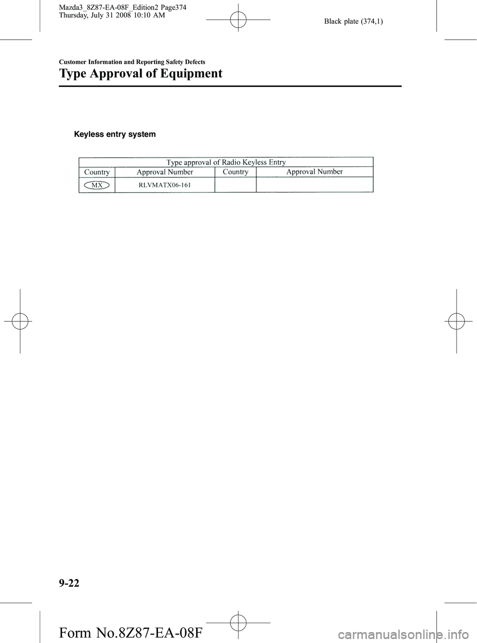 MAZDA MODEL 3 5-DOOR 2009 Owners Manual Black plate (374,1)
Keyless entry system
9-22
Customer Information and Reporting Safety Defects
Type Approval of Equipment
Mazda3_8Z87-EA-08F_Edition2 Page374
Thursday, July 31 2008 10:10 AM
Form No. MAZDA MODEL 3 5-DOOR 2009 Owners Manual Black plate (374,1)
Keyless entry system
9-22
Customer Information and Reporting Safety Defects
Type Approval of Equipment
Mazda3_8Z87-EA-08F_Edition2 Page374
Thursday, July 31 2008 10:10 AM
Form No.