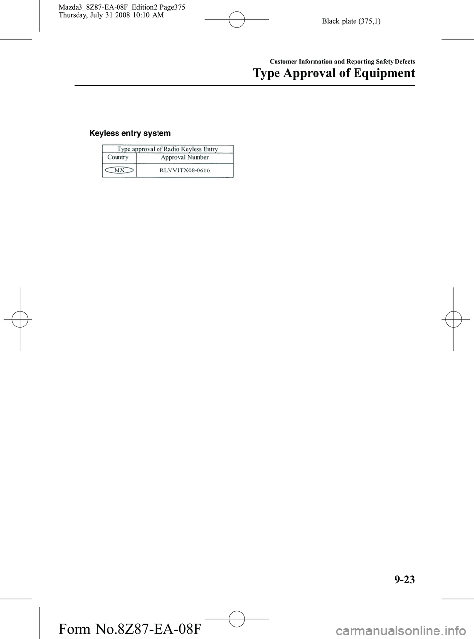 MAZDA MODEL 3 5-DOOR 2009 Owners Manual Black plate (375,1)
Keyless entry system
Customer Information and Reporting Safety Defects
Type Approval of Equipment
9-23
Mazda3_8Z87-EA-08F_Edition2 Page375
Thursday, July 31 2008 10:10 AM
Form No. MAZDA MODEL 3 5-DOOR 2009 Owners Manual Black plate (375,1)
Keyless entry system
Customer Information and Reporting Safety Defects
Type Approval of Equipment
9-23
Mazda3_8Z87-EA-08F_Edition2 Page375
Thursday, July 31 2008 10:10 AM
Form No.