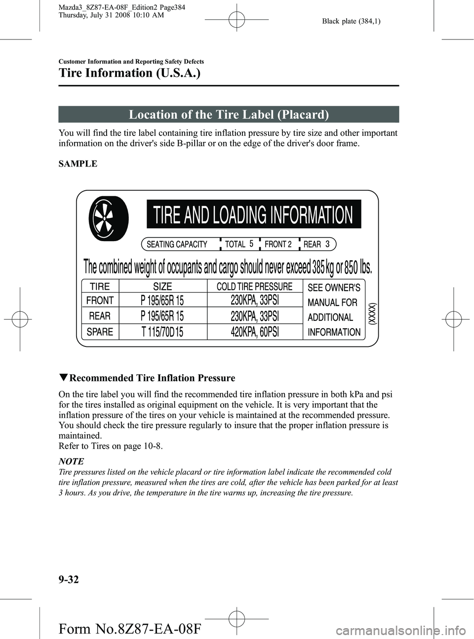 MAZDA MODEL 3 5-DOOR 2009 Owners Manual Black plate (384,1)
Location of the Tire Label (Placard)
You will find the tire label containing tire inflation pressure by tire size and other important
information on the drivers side B-pillar or o MAZDA MODEL 3 5-DOOR 2009 Owners Manual Black plate (384,1)
Location of the Tire Label (Placard)
You will find the tire label containing tire inflation pressure by tire size and other important
information on the drivers side B-pillar or o