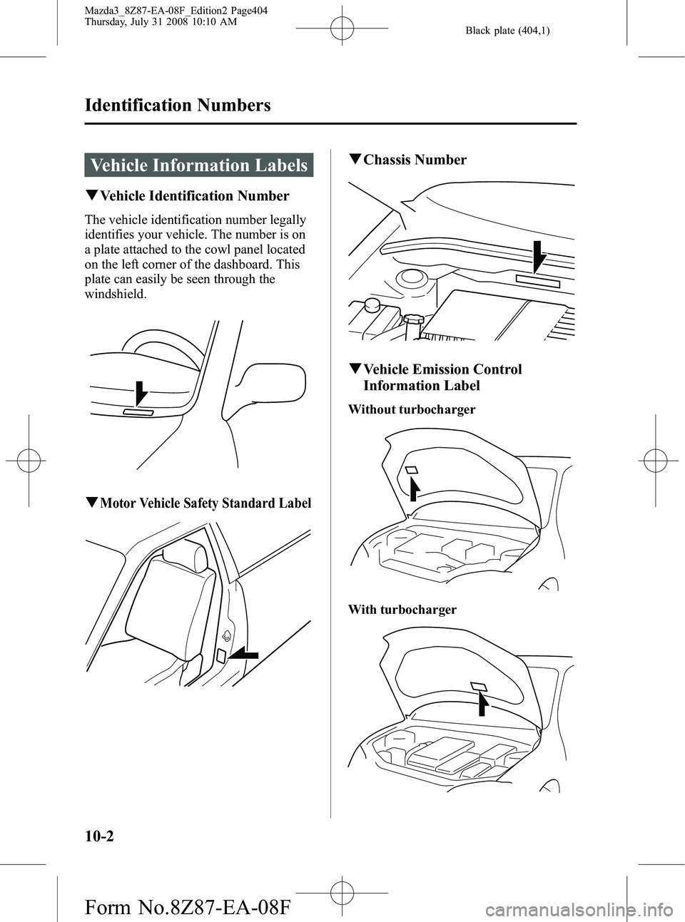 MAZDA MODEL 3 4-DOOR 2009 User Guide Black plate (404,1)
Vehicle Information Labels
qVehicle Identification Number
The vehicle identification number legally
identifies your vehicle. The number is on
a plate attached to the cowl panel loc MAZDA MODEL 3 4-DOOR 2009 User Guide Black plate (404,1)
Vehicle Information Labels
qVehicle Identification Number
The vehicle identification number legally
identifies your vehicle. The number is on
a plate attached to the cowl panel loc