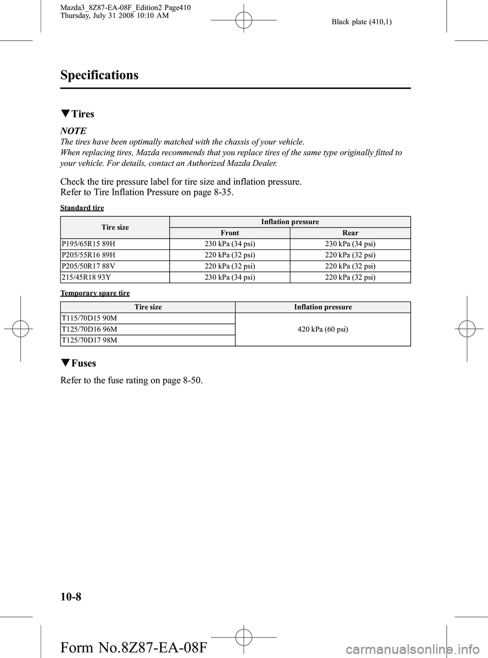MAZDA MODEL 3 5-DOOR 2009 Owners Manual Black plate (410,1)
qTires
NOTE
The tires have been optimally matched with the chassis of your vehicle.
When replacing tires, Mazda recommends that you replace tires of the same type originally fitted MAZDA MODEL 3 5-DOOR 2009 Owners Manual Black plate (410,1)
qTires
NOTE
The tires have been optimally matched with the chassis of your vehicle.
When replacing tires, Mazda recommends that you replace tires of the same type originally fitted
