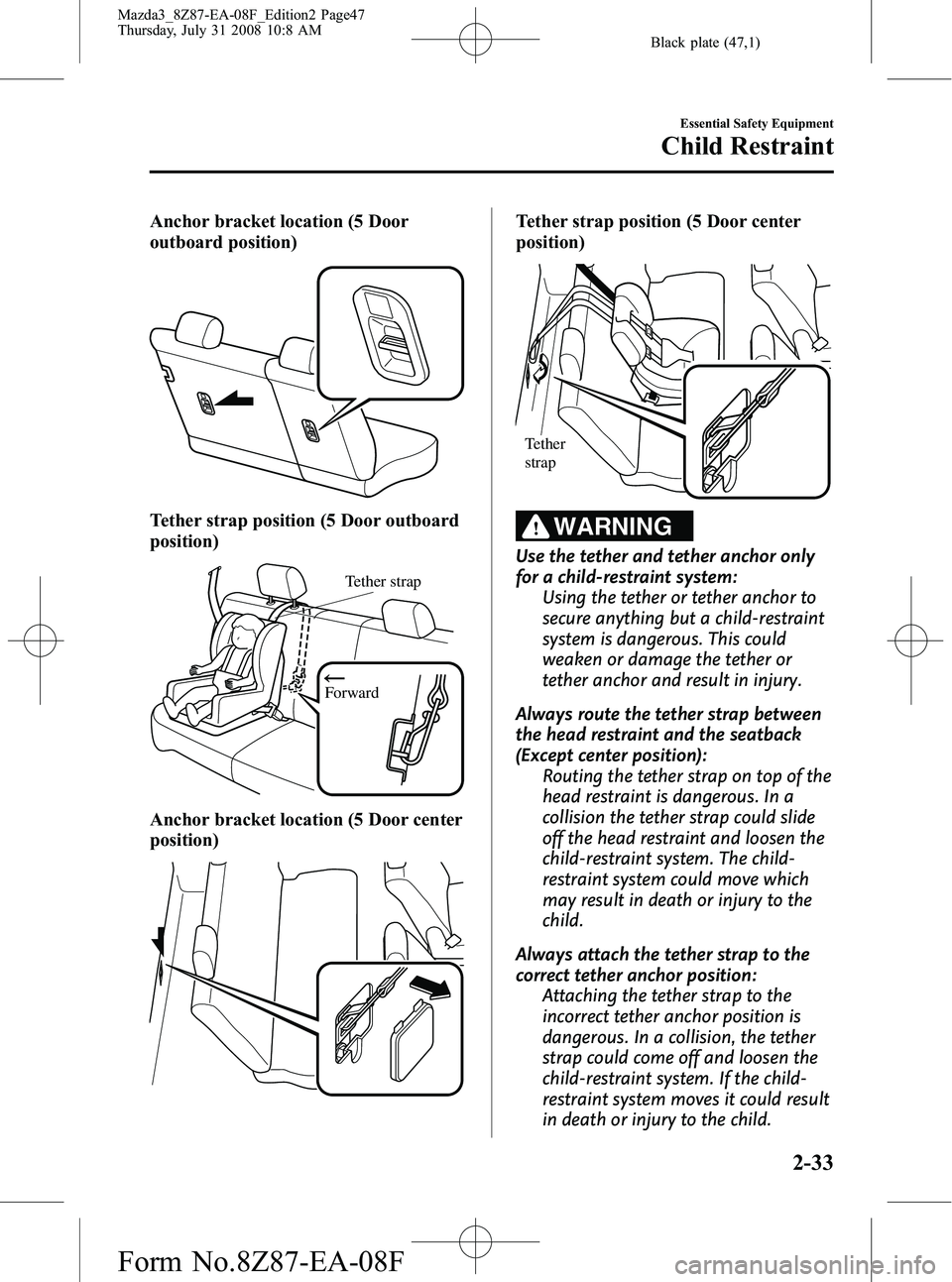 MAZDA MODEL 3 4-DOOR 2009 Service Manual Black plate (47,1)
Anchor bracket location (5 Door
outboard position)
Tether strap position (5 Door outboard
position)
Forward
Tether strap
Anchor bracket location (5 Door center
position)
Tether stra MAZDA MODEL 3 4-DOOR 2009 Service Manual Black plate (47,1)
Anchor bracket location (5 Door
outboard position)
Tether strap position (5 Door outboard
position)
Forward
Tether strap
Anchor bracket location (5 Door center
position)
Tether stra