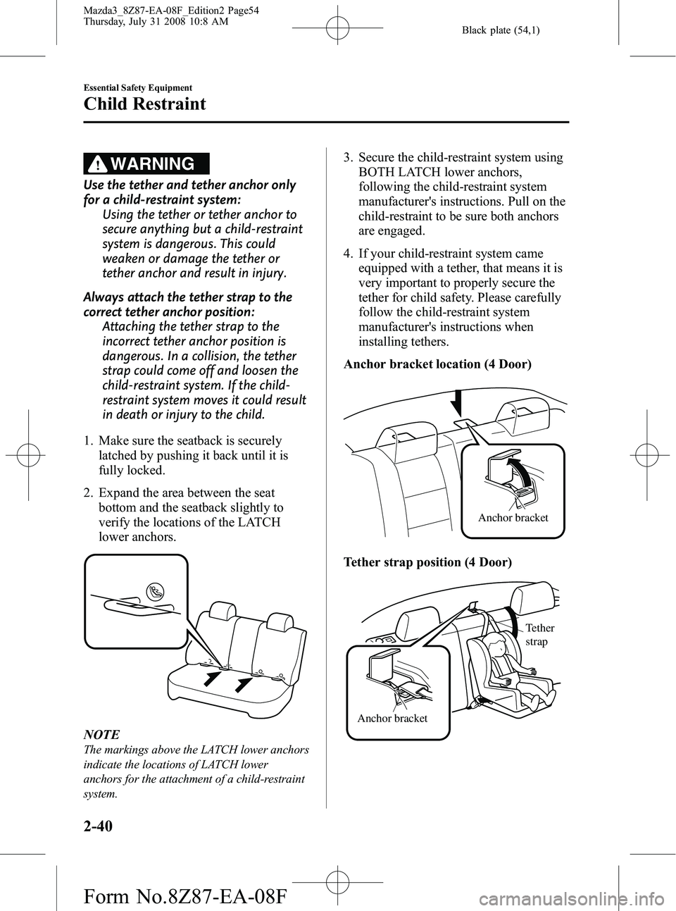 MAZDA MODEL 3 4-DOOR 2009 Workshop Manual Black plate (54,1)
WARNING
Use the tether and tether anchor only
for a child-restraint system:Using the tether or tether anchor to
secure anything but a child-restraint
system is dangerous. This could MAZDA MODEL 3 4-DOOR 2009 Workshop Manual Black plate (54,1)
WARNING
Use the tether and tether anchor only
for a child-restraint system:Using the tether or tether anchor to
secure anything but a child-restraint
system is dangerous. This could