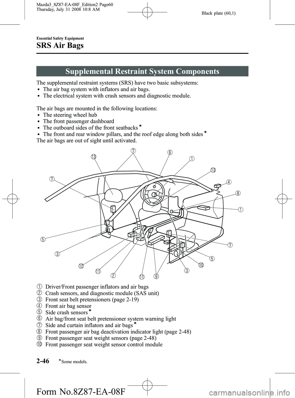 MAZDA MODEL 3 4-DOOR 2009 Owners Manual Black plate (60,1)
Supplemental Restraint System Components
The supplemental restraint systems (SRS) have two basic subsystems:lThe air bag system with inflators and air bags.lThe electrical system wi MAZDA MODEL 3 4-DOOR 2009 Owners Manual Black plate (60,1)
Supplemental Restraint System Components
The supplemental restraint systems (SRS) have two basic subsystems:lThe air bag system with inflators and air bags.lThe electrical system wi
