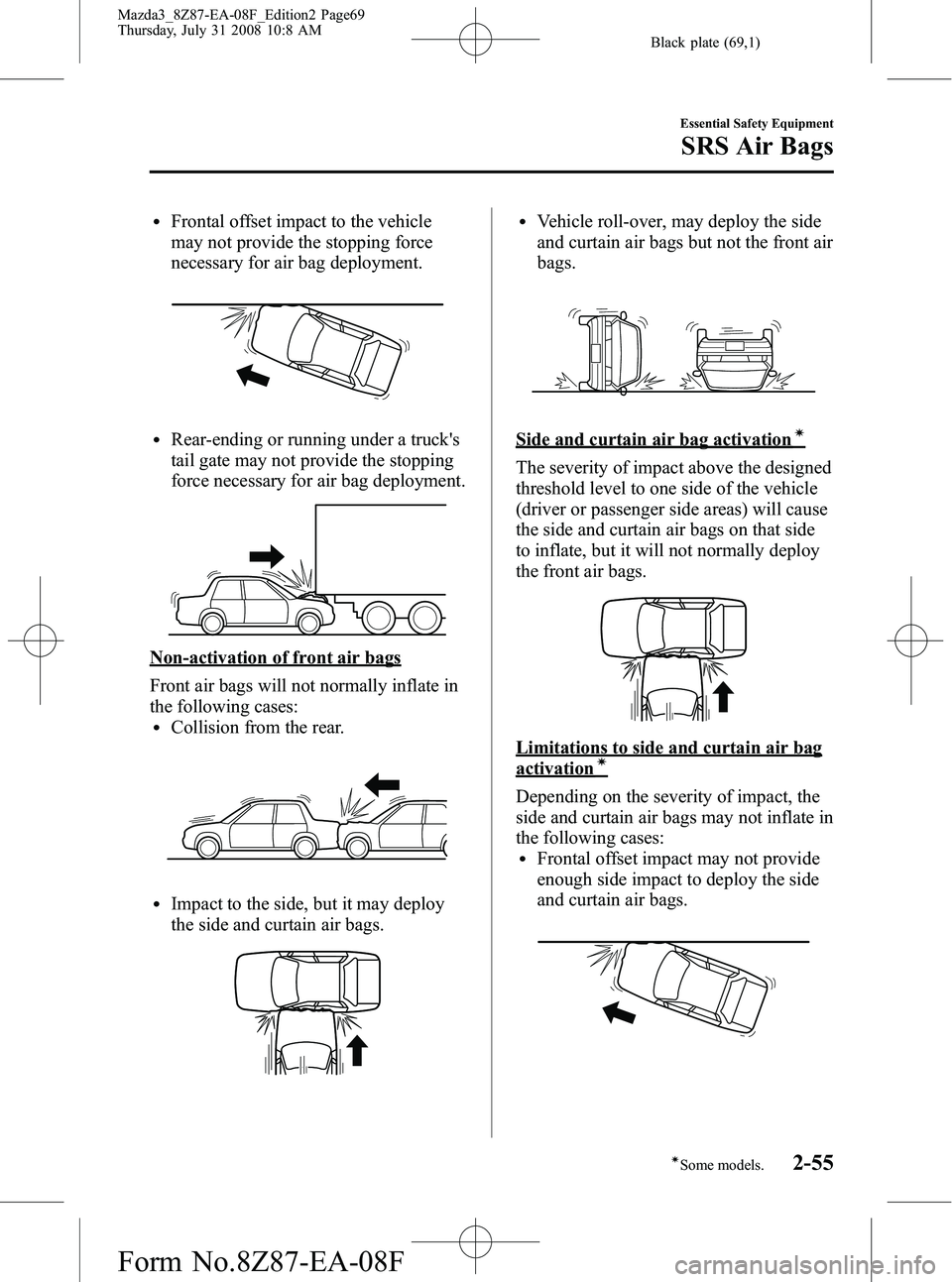 MAZDA MODEL 3 4-DOOR 2009 Repair Manual Black plate (69,1)
lFrontal offset impact to the vehicle
may not provide the stopping force
necessary for air bag deployment.
lRear-ending or running under a trucks
tail gate may not provide the stop MAZDA MODEL 3 4-DOOR 2009 Repair Manual Black plate (69,1)
lFrontal offset impact to the vehicle
may not provide the stopping force
necessary for air bag deployment.
lRear-ending or running under a trucks
tail gate may not provide the stop