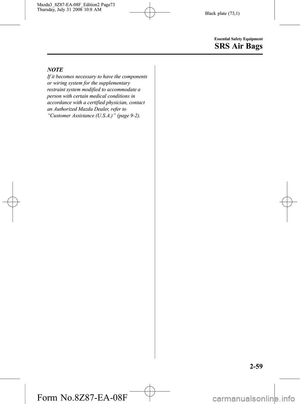MAZDA MODEL 3 5-DOOR 2009 Manual PDF Black plate (73,1)
NOTE
If it becomes necessary to have the components
or wiring system for the supplementary
restraint system modified to accommodate a
person with certain medical conditions in
accor MAZDA MODEL 3 5-DOOR 2009 Manual PDF Black plate (73,1)
NOTE
If it becomes necessary to have the components
or wiring system for the supplementary
restraint system modified to accommodate a
person with certain medical conditions in
accor