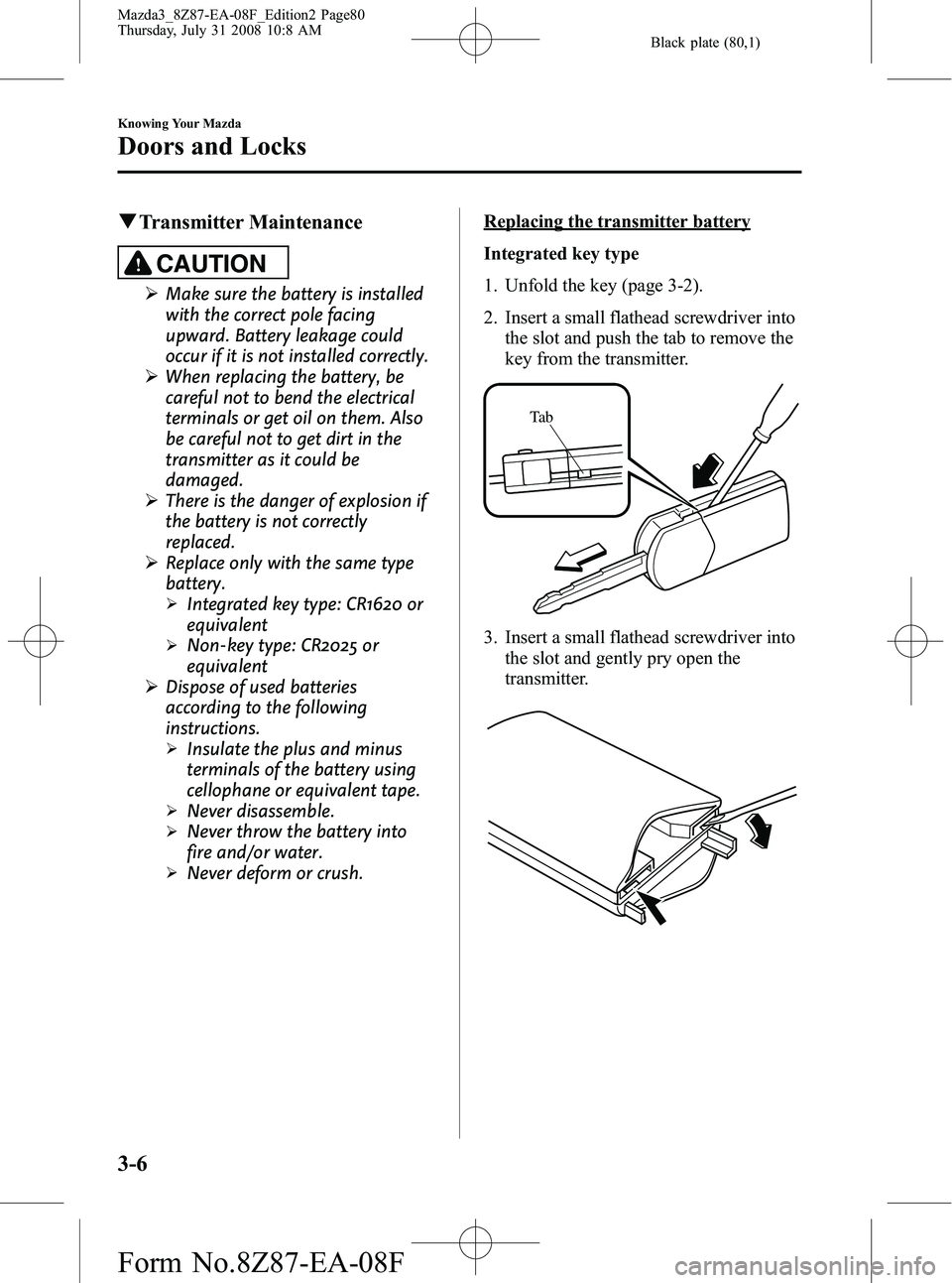 MAZDA MODEL 3 5-DOOR 2009 Manual PDF Black plate (80,1)
qTransmitter Maintenance
CAUTION
Ø Make sure the battery is installed
with the correct pole facing
upward. Battery leakage could
occur if it is not installed correctly.
Ø When rep MAZDA MODEL 3 5-DOOR 2009 Manual PDF Black plate (80,1)
qTransmitter Maintenance
CAUTION
Ø Make sure the battery is installed
with the correct pole facing
upward. Battery leakage could
occur if it is not installed correctly.
Ø When rep