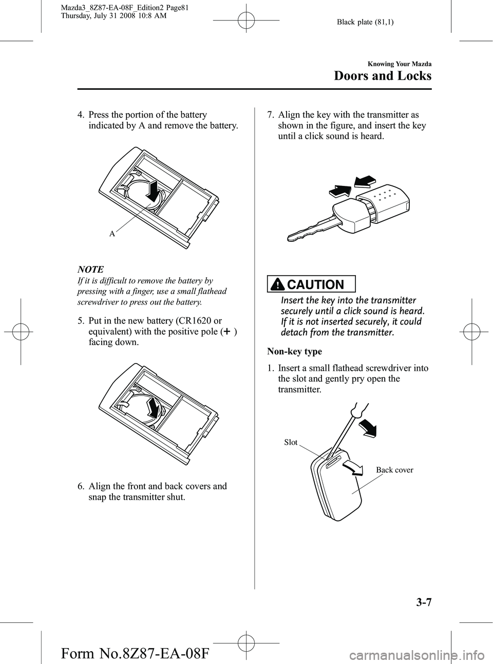 MAZDA MODEL 3 5-DOOR 2009  Owners Manual Black plate (81,1)
4. Press the portion of the batteryindicated by A and remove the battery.
A
NOTE
If it is difficult to remove the battery by
pressing with a finger, use a small flathead
screwdriver