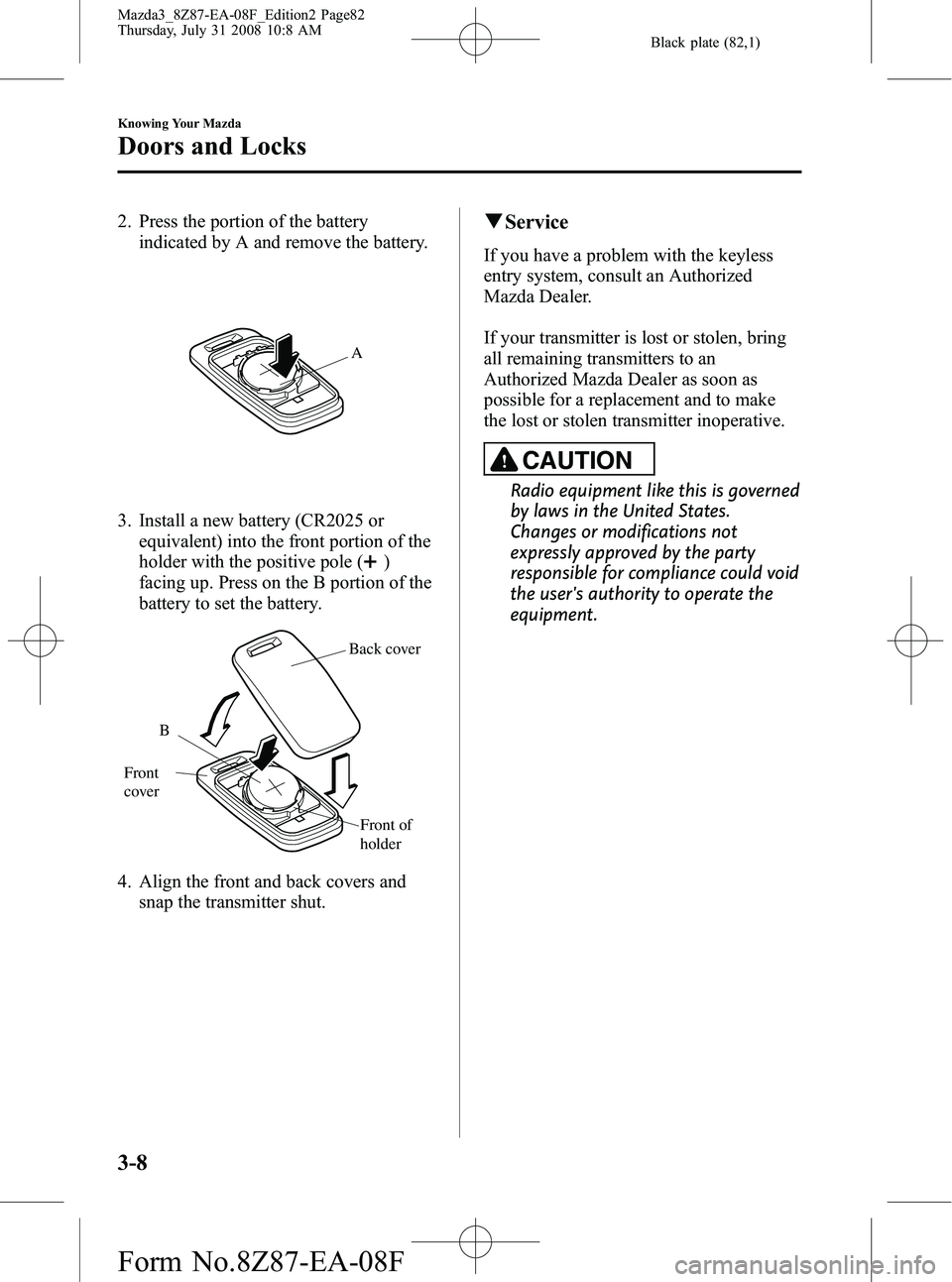 MAZDA MODEL 3 5-DOOR 2009  Owners Manual Black plate (82,1)
2. Press the portion of the batteryindicated by A and remove the battery.
A
3. Install a new battery (CR2025 or
equivalent) into the front portion of the
holder with the positive po