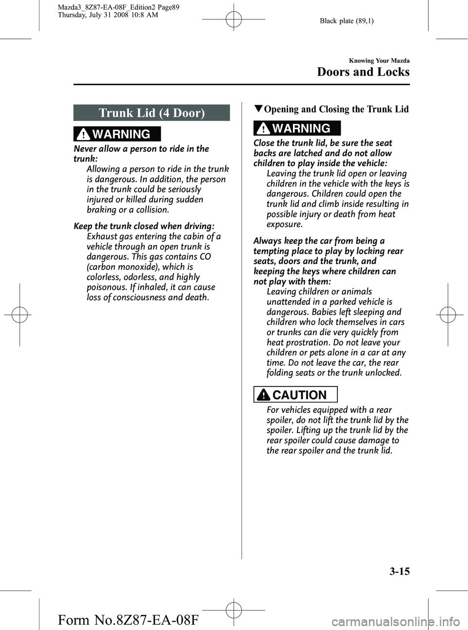 MAZDA MODEL 3 4-DOOR 2009  Owners Manual Black plate (89,1)
Trunk Lid (4 Door)
WARNING
Never allow a person to ride in the
trunk:Allowing a person to ride in the trunk
is dangerous. In addition, the person
in the trunk could be seriously
inj