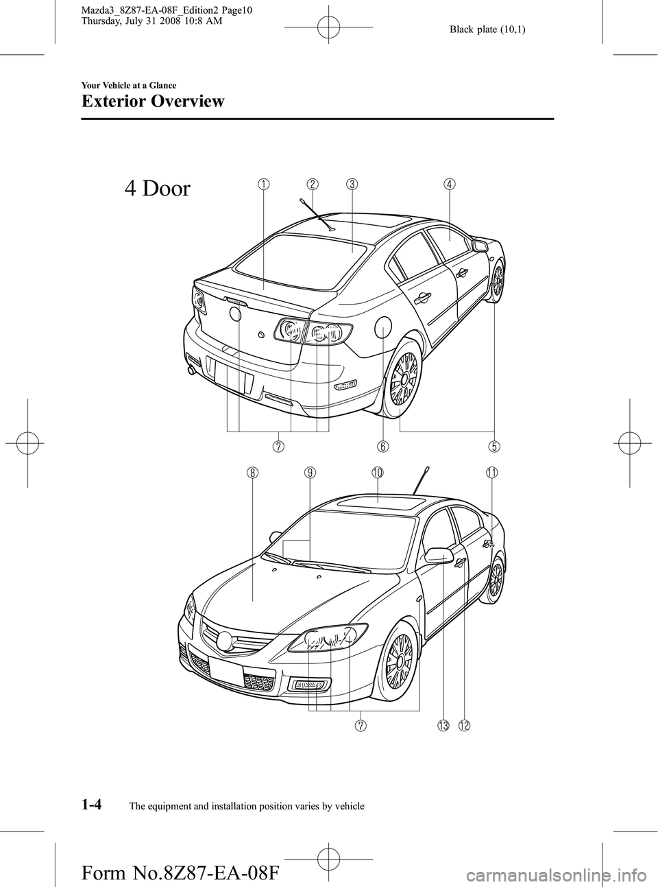 MAZDA MODEL 3 4-DOOR 2009 Owners Manual Black plate (10,1)
4 Door
1-4
Your Vehicle at a Glance
The equipment and installation position varies by vehicle
Exterior Overview
Mazda3_8Z87-EA-08F_Edition2 Page10
Thursday, July 31 2008 10:8 AM
For MAZDA MODEL 3 4-DOOR 2009 Owners Manual Black plate (10,1)
4 Door
1-4
Your Vehicle at a Glance
The equipment and installation position varies by vehicle
Exterior Overview
Mazda3_8Z87-EA-08F_Edition2 Page10
Thursday, July 31 2008 10:8 AM
For